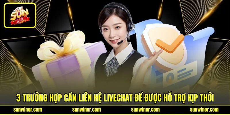 3 trường hợp cần liên hệ livechat để được hỗ trợ kịp thời
